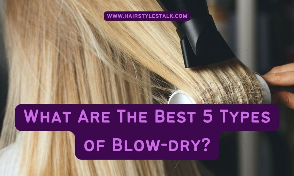 What Are The Best 5 Types of Blow-dry?